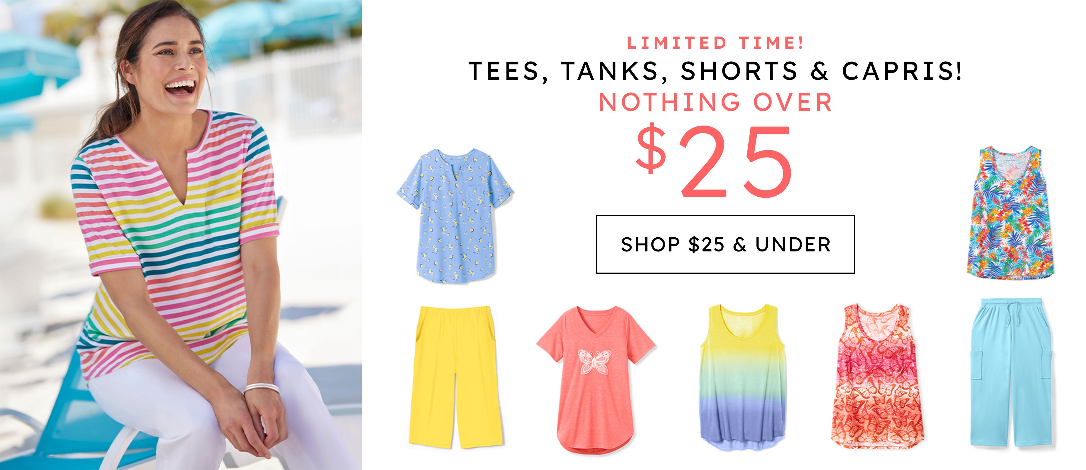 Limited time! TEes, tanks, shorts, capris! nothing over $25 shop now
