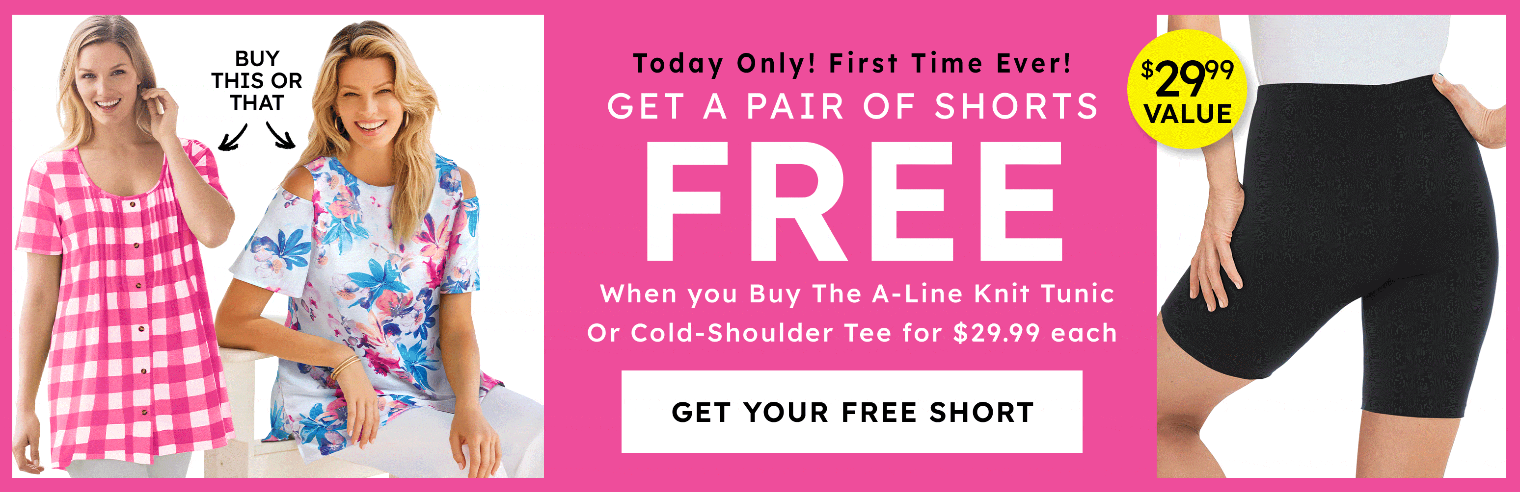 today only! first time ever! get a pair of shorts free get your free short