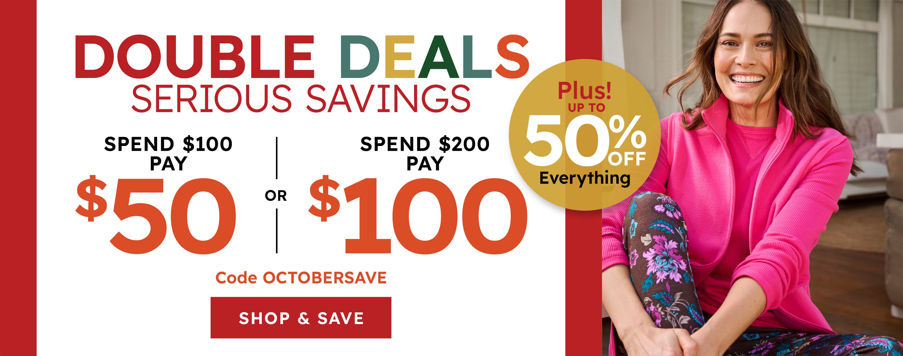 double deals serious savings spend $100 pay $ 50 spend $200 pay $ 100 , SHOP NOW