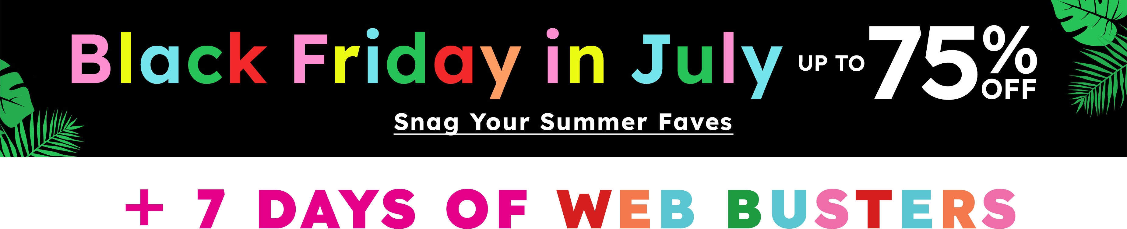 black friday in july up to 75% snag your summer faves + 7 days of web busters