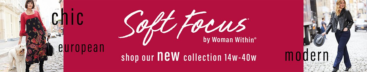 New Soft Focus! Woman Within. Your ticket to european style is here! Starting from $29.99 - SHOP THE COLLECTION