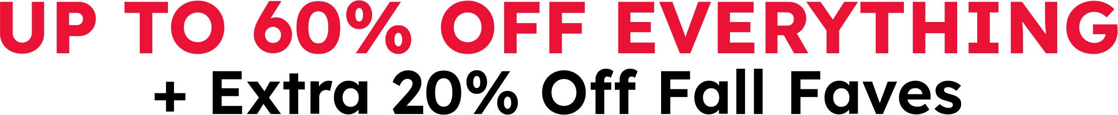 UP TO 60% OFF EVERYTHING + Extra 20% Off Fall Faves