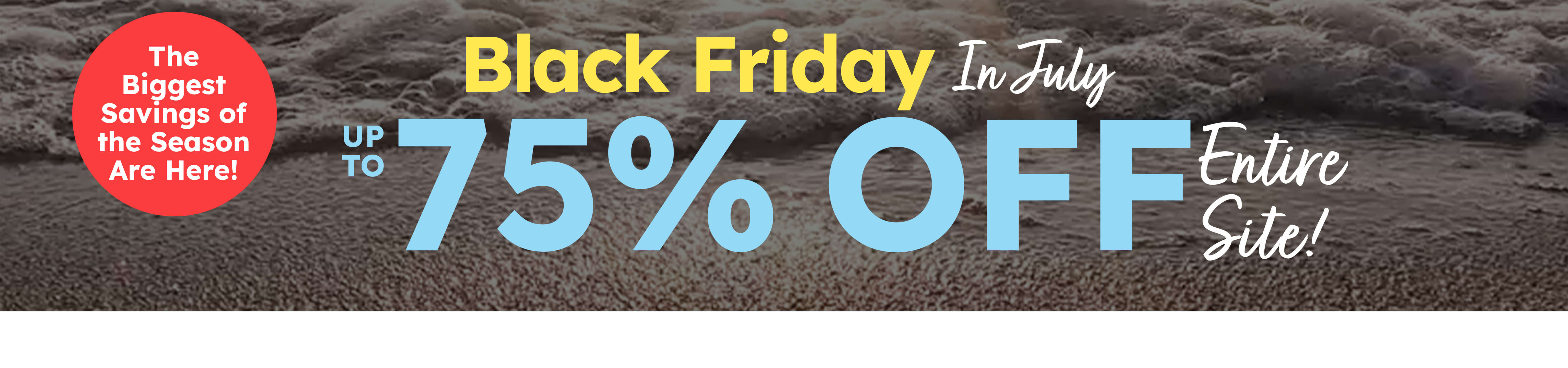 black Friday in July up to 75% off shop now