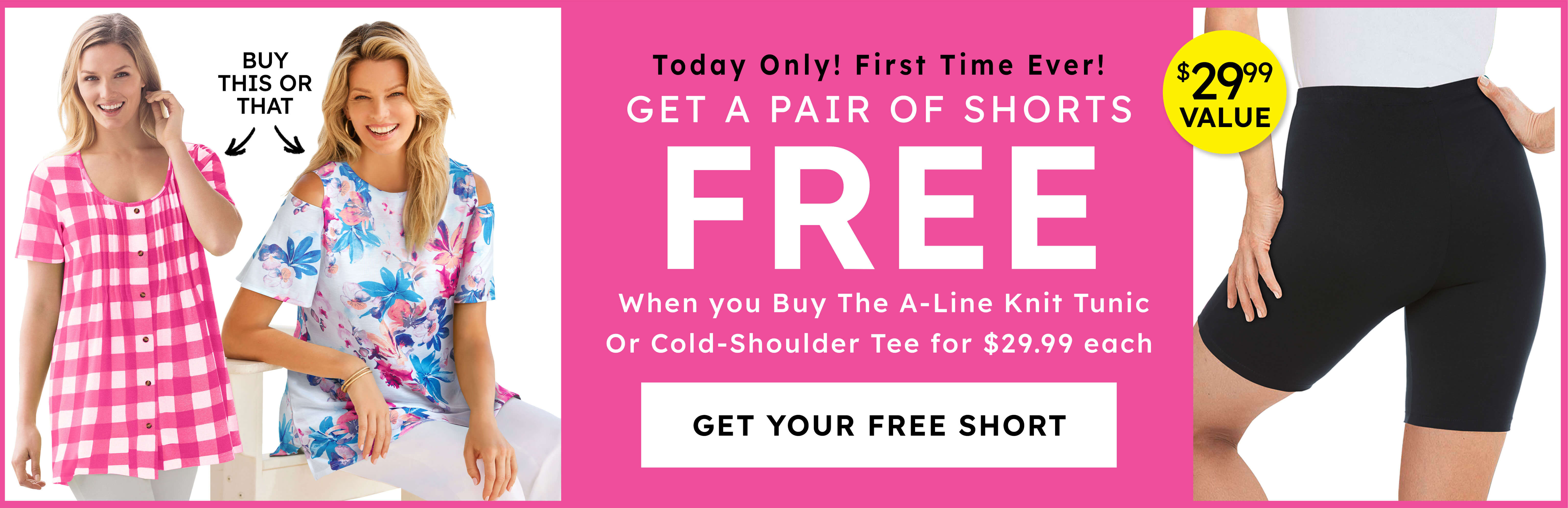 today only! first time ever! get a pair of shorts free get your free short
