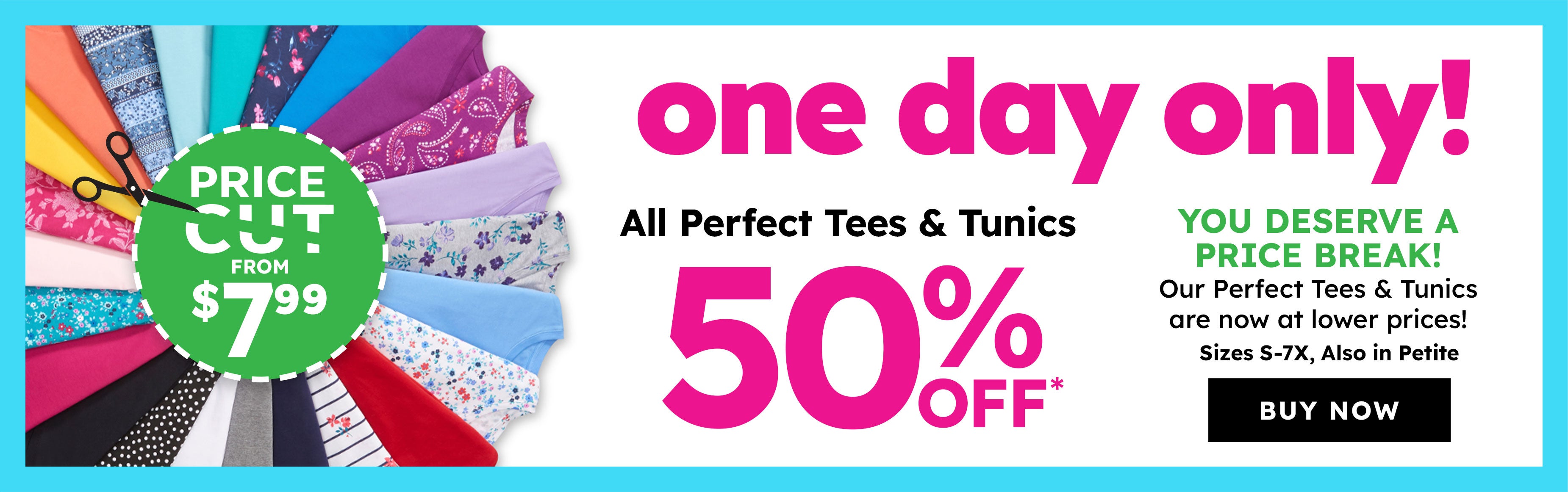 one dy only! 50% OFF ALL PERFECT TEES & TUNICS!	shop now