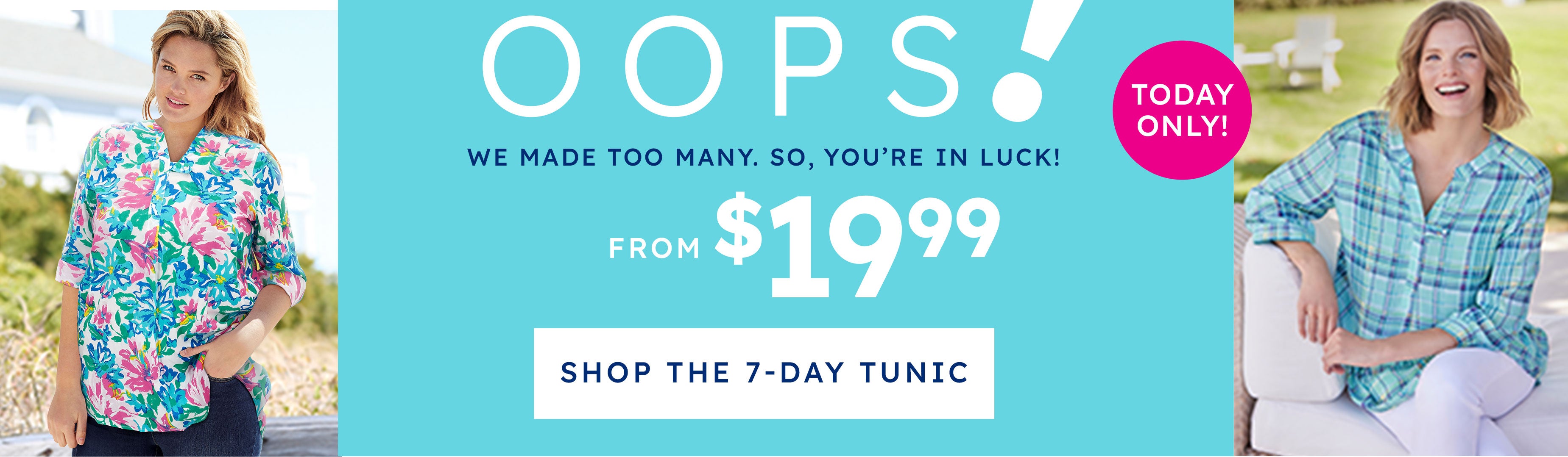 oops! we made to many, so you're in luck! from $19.99 shop the 7-day tunic